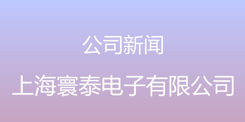 公司新闻 - 上海寰泰电子有限公司